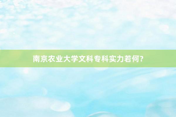 南京农业大学文科专科实力若何？