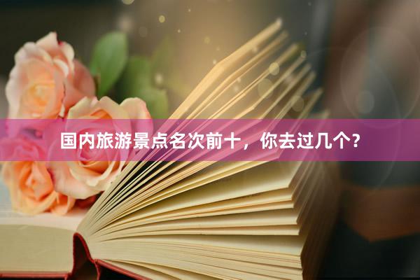 国内旅游景点名次前十，你去过几个？