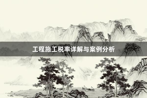 工程施工税率详解与案例分析