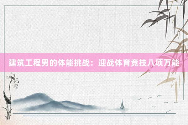 建筑工程男的体能挑战：迎战体育竞技八项万能