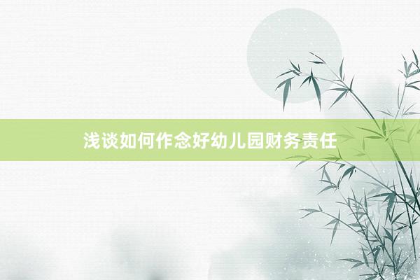 浅谈如何作念好幼儿园财务责任