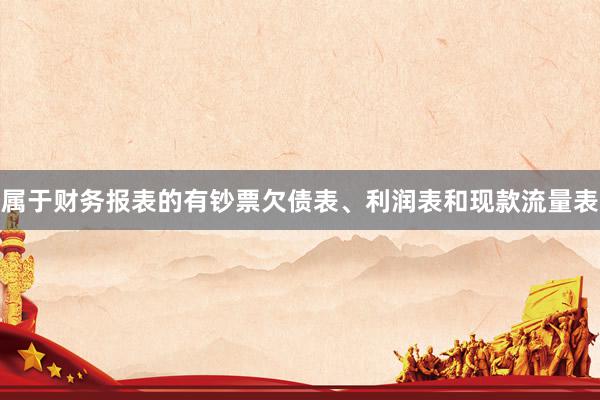 属于财务报表的有钞票欠债表、利润表和现款流量表