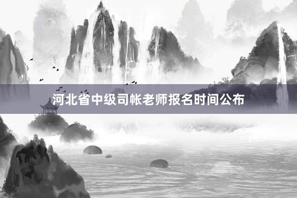 河北省中级司帐老师报名时间公布