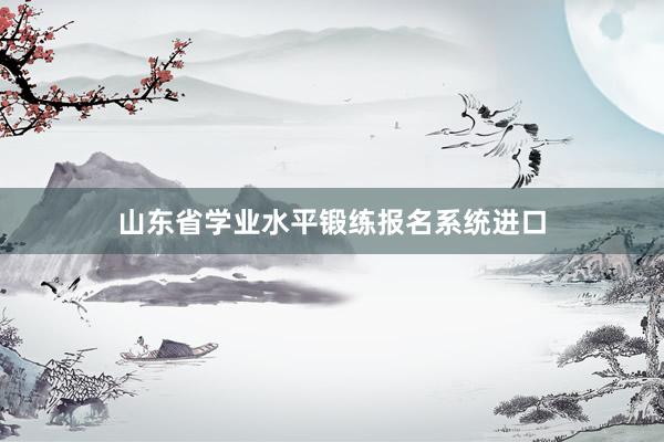 山东省学业水平锻练报名系统进口